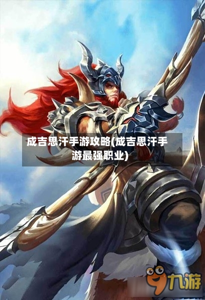 成吉思汗手游攻略(成吉思汗手游最强职业)-第2张图片