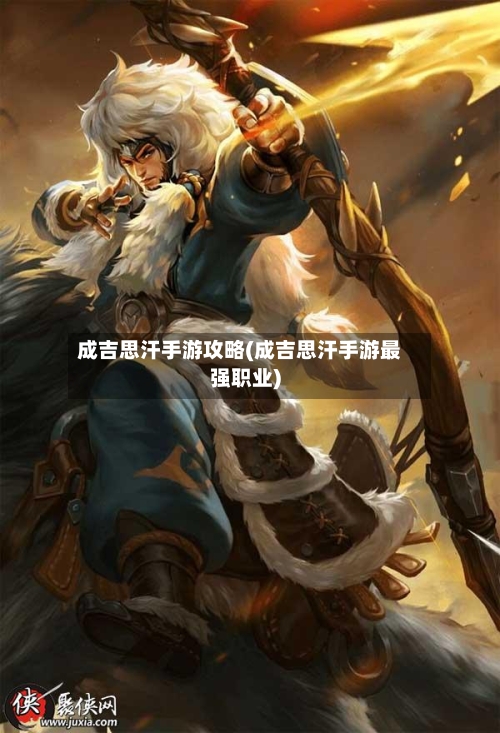 成吉思汗手游攻略(成吉思汗手游最强职业)