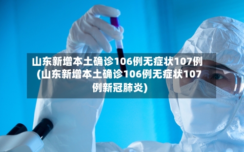 山东新增本土确诊106例无症状107例(山东新增本土确诊106例无症状107例新冠肺炎)-第2张图片