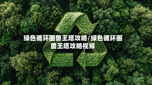 绿色循环圈兽王塔攻略/绿色循环圈兽王塔攻略视频-第3张图片
