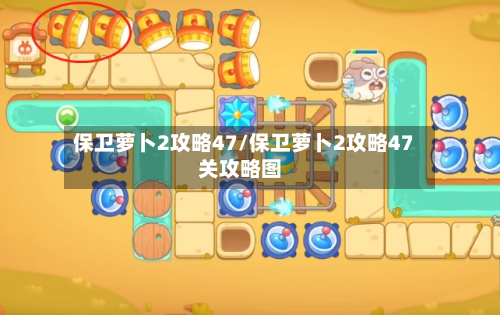 保卫萝卜2攻略47/保卫萝卜2攻略47关攻略图