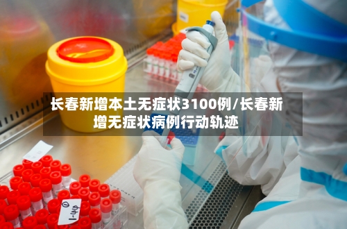 长春新增本土无症状3100例/长春新增无症状病例行动轨迹-第2张图片