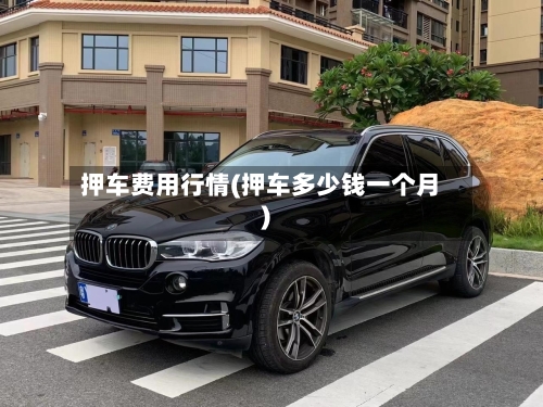 押车费用行情(押车多少钱一个月)-第2张图片
