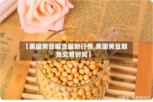 【美国黄豆期货最新行情,美国黄豆期货交易时间】