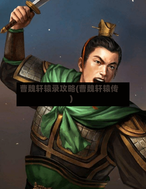 曹魏轩辕录攻略(曹魏轩辕传)