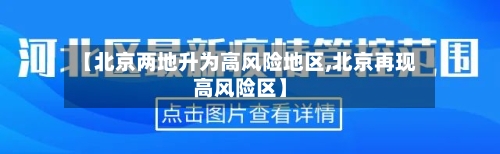 【北京两地升为高风险地区,北京再现高风险区】-第2张图片