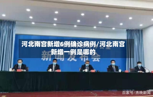 河北南宫新增6例确诊病例/河北南宫新增一例是哪的
