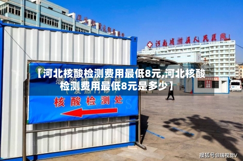 【河北核酸检测费用最低8元,河北核酸检测费用最低8元是多少】