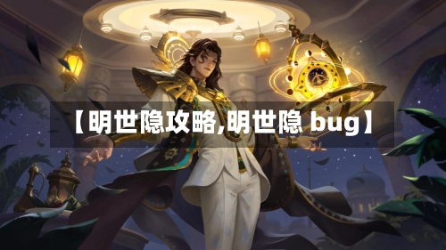 【明世隐攻略,明世隐 bug】-第2张图片