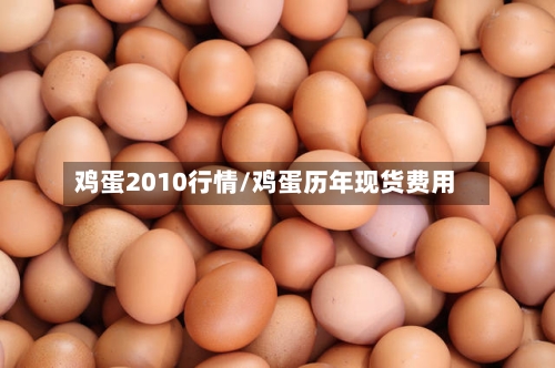 鸡蛋2010行情/鸡蛋历年现货费用-第2张图片