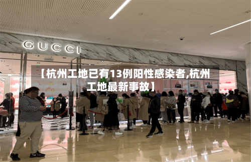 【杭州工地已有13例阳性感染者,杭州工地最新事故】-第1张图片