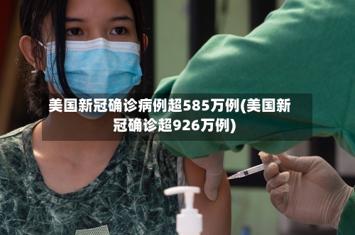 美国新冠确诊病例超585万例(美国新冠确诊超926万例)
