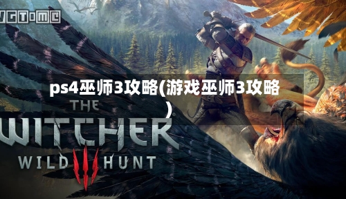 ps4巫师3攻略(游戏巫师3攻略)-第2张图片