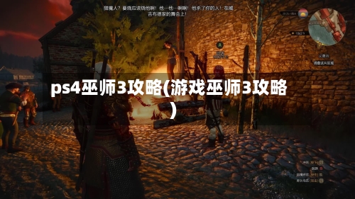 ps4巫师3攻略(游戏巫师3攻略)