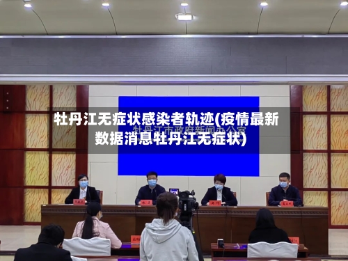 牡丹江无症状感染者轨迹(疫情最新数据消息牡丹江无症状)
