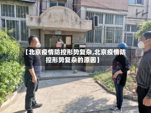 【北京疫情防控形势复杂,北京疫情防控形势复杂的原因】