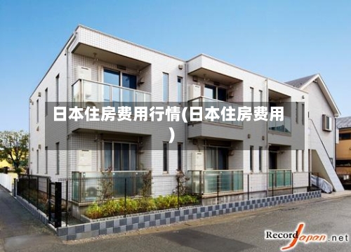 日本住房费用行情(日本住房费用)