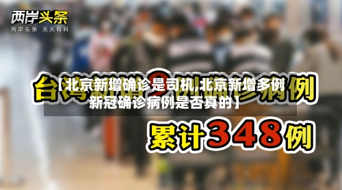 【北京新增确诊是司机,北京新增多例新冠确诊病例是否真的】-第2张图片