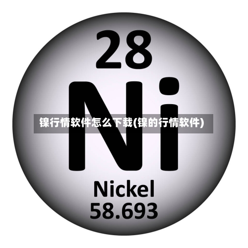 镍行情软件怎么下载(镍的行情软件)