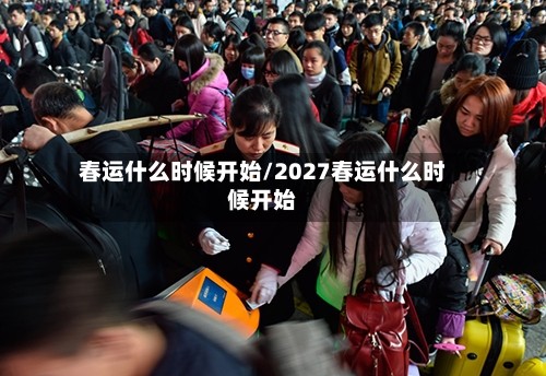 春运什么时候开始/2027春运什么时候开始-第2张图片