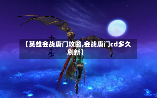 【英雄会战唐门攻略,会战唐门cd多久刷新】