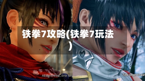 铁拳7攻略(铁拳7玩法)