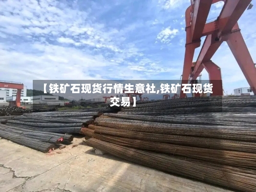 【铁矿石现货行情生意社,铁矿石现货交易】