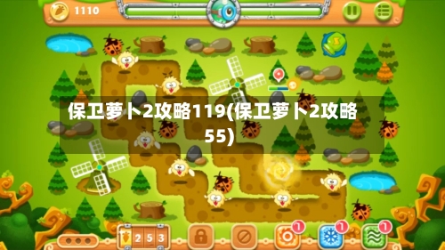 保卫萝卜2攻略119(保卫萝卜2攻略55)-第2张图片