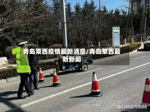 青岛莱西疫情最新消息/青岛莱西最新新闻