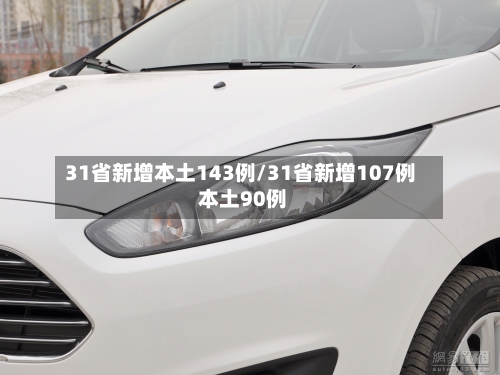 31省新增本土143例/31省新增107例 本土90例-第3张图片