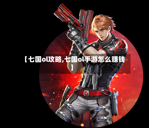 【七国ol攻略,七国ol手游怎么赚钱】-第2张图片