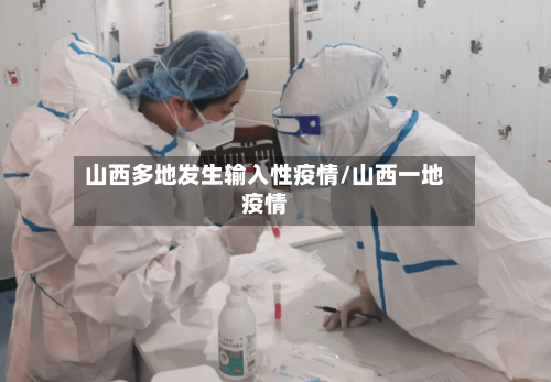 山西多地发生输入性疫情/山西一地疫情-第2张图片