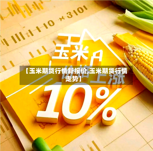 【玉米期货行情新报价,玉米期货行情走势】
