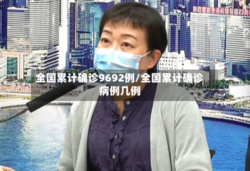 全国累计确诊9692例/全国累计确诊病例几例-第2张图片