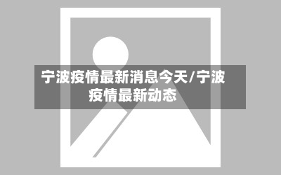 宁波疫情最新消息今天/宁波疫情最新动态-第3张图片