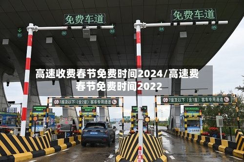 高速收费春节免费时间2024/高速费春节免费时间2022