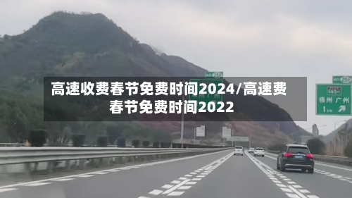 高速收费春节免费时间2024/高速费春节免费时间2022-第3张图片
