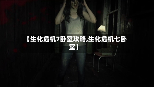 【生化危机7卧室攻略,生化危机七卧室】-第2张图片