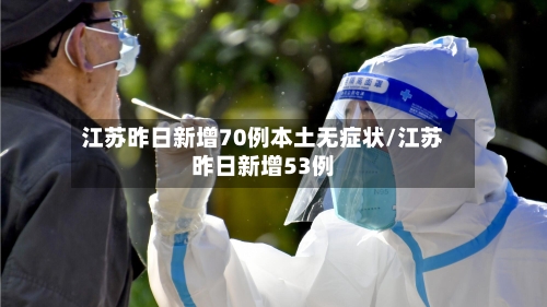 江苏昨日新增70例本土无症状/江苏昨日新增53例