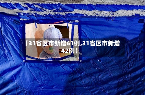 【31省区市新增61例,31省区市新增42例】-第2张图片