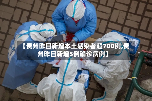【贵州昨日新增本土感染者超700例,贵州昨日新增5例确诊病例】-第3张图片