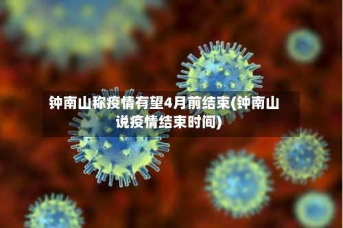 钟南山称疫情有望4月前结束(钟南山说疫情结束时间)-第2张图片