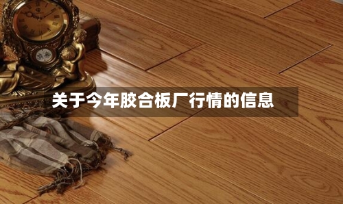关于今年胶合板厂行情的信息