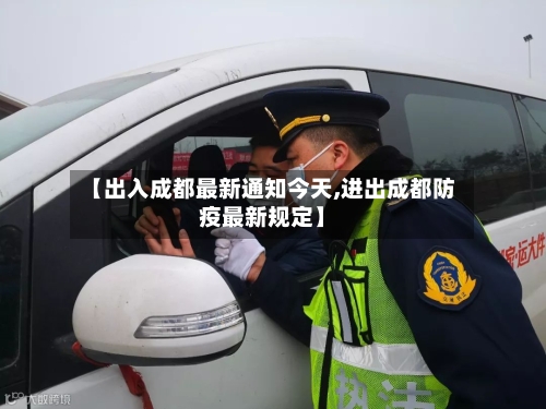 【出入成都最新通知今天,进出成都防疫最新规定】-第3张图片