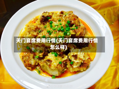 天门宴席费用行情(天门宴席费用行情怎么样)
