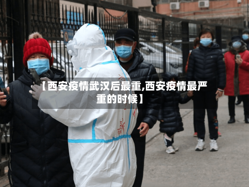 【西安疫情武汉后最重,西安疫情最严重的时候】-第2张图片