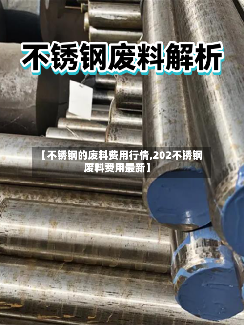 【不锈钢的废料费用行情,202不锈钢废料费用最新】