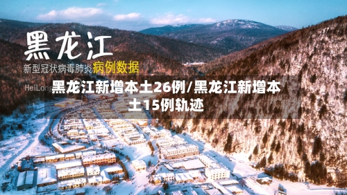 黑龙江新增本土26例/黑龙江新增本土15例轨迹-第2张图片