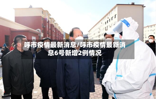 呼市疫情最新消息/呼市疫情最新消息6号新增2例情况