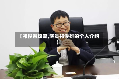 【祁俊智攻略,演员祁俊雄的个人介绍】